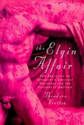 The Elgin affair : the abduction of antiquity's greatest treasures and the passions it aroused / Theodore Vrettos.