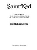 Saint Ned : the story of the near sanctification of an Australian outlaw / Keith Dunstan.