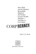 Corpocracy : how CEOs and the business roundtable hijacked the world's greatest wealth machine--and how to get it back / Robert A.G. Monks.