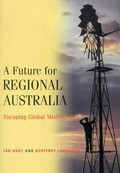 A future for regional Australia : escaping global misfortune / Ian Gray and Geoffrey Lawrence.