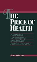 The price of health : Australian governments and medical politics 1910-1960 / James A. Gillespie.