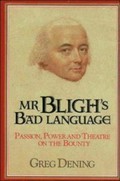 Mr Bligh's bad language : passion, power, and theatre on the Bounty / Greg Dening.