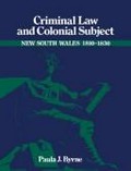 Criminal law and colonial subject : New South Wales 1810-1830 / Paula J. Byrne.