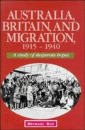 Australia, Britain, and migration, 1915-1940 : a study of desperate hopes / Michael Roe.