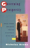 Governing prosperity : social change and social analysis in Australia in the 1950s / Nicholas Brown.