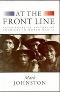 At the front line : experiences of Australian soldiers in World War II / Mark Johnston.