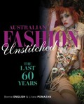 Australian fashion unstitched : the last 60 years / [edited by] Bonnie English & Liliana Pomazan.