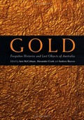 Gold : forgotten histories and lost objects of Australia / edited by Iain McCalman, Alexander Cook, Andrew Reeves.