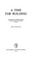 A time for building : Australian administration in Papua and New Guinea, 1951-1963 / Paul Hasluck.