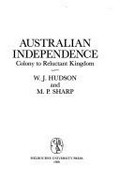 Australian independence : colony to reluctant kingdom / W.J. Hudson and M.P. Sharp.