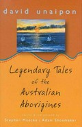 Legendary tales of the Australian Aborigines / David Unaipon ; edited by Stephen Muecke and Adam Shoemaker.