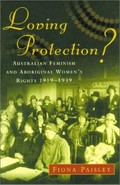 Loving protection? : Australian feminism and Aboriginal women's rights 1919-1939 / Fiona Paisley.