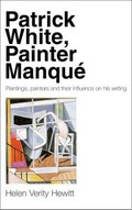 Patrick White, painter manque : paintings, painters and their influence on his writing / Helen Verity Hewitt.