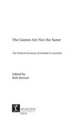 The games are not the same : the political economy of football in Australia / edited by Bob Stewart.