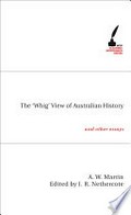 The Whig view of Australian history and other essays: by A. W. Martin ; introduction by John Hirst ; edited by J. R. Nethercote.