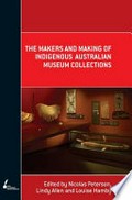 The makers and making of indigenous Australian museum collections / edited by Nicolas Peterson, Lindy Allen and Louise Hamby.