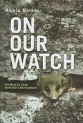 On our watch : the race to save Australia's environment / Nicola Markus.