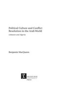 Political culture and conflict resolution in the Arab world: Lebanon and Algeria / Benjamin MacQueen.