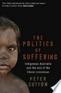 The politics of suffering : indigenous Australia and the end of the liberal consensus / Peter Sutton.
