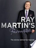 Ray Martin's favourites : the stories behind the legends / Ray Martin.