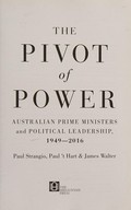 The pivot of power : Australian prime ministers and political leadership, 1949-2016 / Paul Strangio, Paul 't Hart & James Walter.