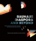 Bauhaus diaspora and beyond : transforming education through art, design and architecture / Philip Goad, Ann Stephen, Andrew McNamara, Harriet Edquist, Isabel Wünsche ; [foreword by Claudia Perren].