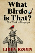 What birdo is that? : a field guide to bird-people / Libby Robin.