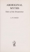Aboriginal myths : tales of the dreamtime / [compiled by] A.W.Reed.