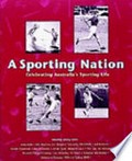 A sporting nation : celebrating Australia's sporting life / compiled and edited by Paul Cliff ... with additional contributions by Marlene Mathews, Eric Rolls and Marion Halligan.