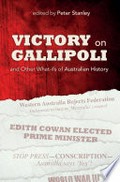 Victory on Gallipoli : and other what-ifs of Australian history / edited by Peter Stanley ; with essays by Janette Bomford, Guy Hansen, Carolyn Holbrook, Walter Kudrycz, Michael McKernan, Ross McMullin, Hamish Maxwell-Stewart, John Maynard, Michael Molkentin, Roslyn Russell, Peter Stanley, Craig Wilcox, and Clare Wright.