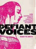 Defiant voices : how Australia's female convicts challenged authority : 1788-1853 / Babette Smith.
