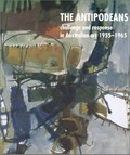 The Antipodeans : challenge and response in Australian art 1955-1965.