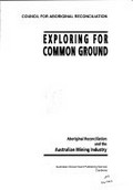 Exploring for common ground : Aboriginal reconciliation and the Australian mining industry / Council for Aboriginal Reconciliation.