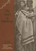 'My heart is breaking' : a joint guide to records about Aboriginal people in the Public Record Office of Victoria and the Australian Archives, Victorian Regional Office / Australian Archives and the Public Record Office of Victoria.