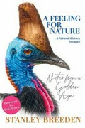 A feeling for nature : a natural history memoir : notes from a golden age / Stanley Breeden.