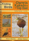 Finding birds in Darwin, Kakadu and the Top End, Northern Territory, Australia / Niven McCrie, James Watson.