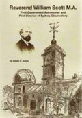 Reverend William Scott, M.A. : first government astronomer and first director of Sydney Observatory / researched and written by Gillian E. Doyle.