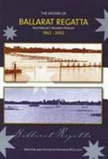 The history of Ballarat Regatta : Australia's inland Henley, 1862-2002 / by Kathryn M. Elliott.