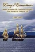 Bruny d'Entrecasteaux and his encounter with Tasmanian Aborigines : from Provence to Recherche Bay / Dianne Johnson.