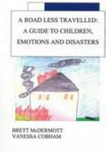 A road less travelled : a guide to children, emotions and disasters / Brett McDermott, Vanessa Cobham.