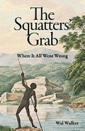 The squatters' grab : where it all went wrong / Wal Walker.
