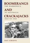 Boomerangs and Crackajacks : The Harmonica in Australia 1825-1960 / Ray Grieve (author).