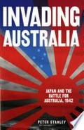 Invading Australia : Japan and the battle for Australia, 1942 / Peter Stanley.