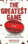 The greatest game : timeless tales from the greats of Aussie Rules / Ken Piesse.