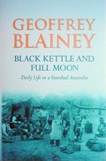 Black kettle and full moon : daily life in a vanished Australia / Geoffrey Blainey.