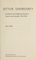 Settler sovereignty : jurisdiction and indigenous people in America and Australia, 1788-1836 / Lisa Ford.