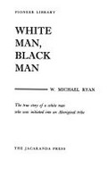 White man, Black man : the true story of a white man who was initiated into an Aboriginal tribe / W. Michael Ryan.
