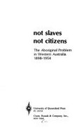 Not slaves, not citizens : the Aboriginal problem in Western Australia, 1898-1954 / Peter Biskup.