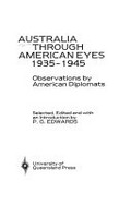 Australia through American eyes, 1935-1945 : observations by American diplomats / selected, edited and with an introduction by P.G. Edwards.