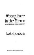 Wrong face in the mirror : an autobiography of race and identity / Lolo Houbein.